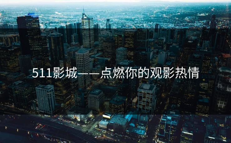 511影城——点燃你的观影热情