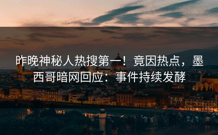 昨晚神秘人热搜第一！竟因热点，墨西哥暗网回应：事件持续发酵