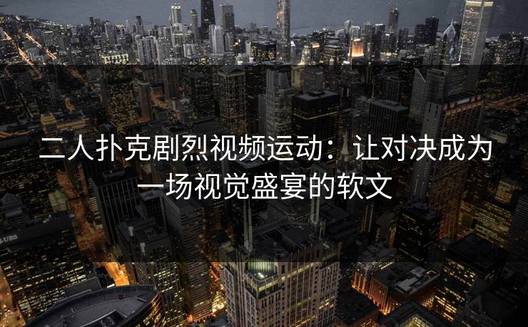 二人扑克剧烈视频运动：让对决成为一场视觉盛宴的软文